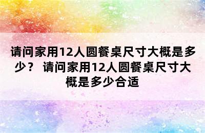 请问家用12人圆餐桌尺寸大概是多少？ 请问家用12人圆餐桌尺寸大概是多少合适